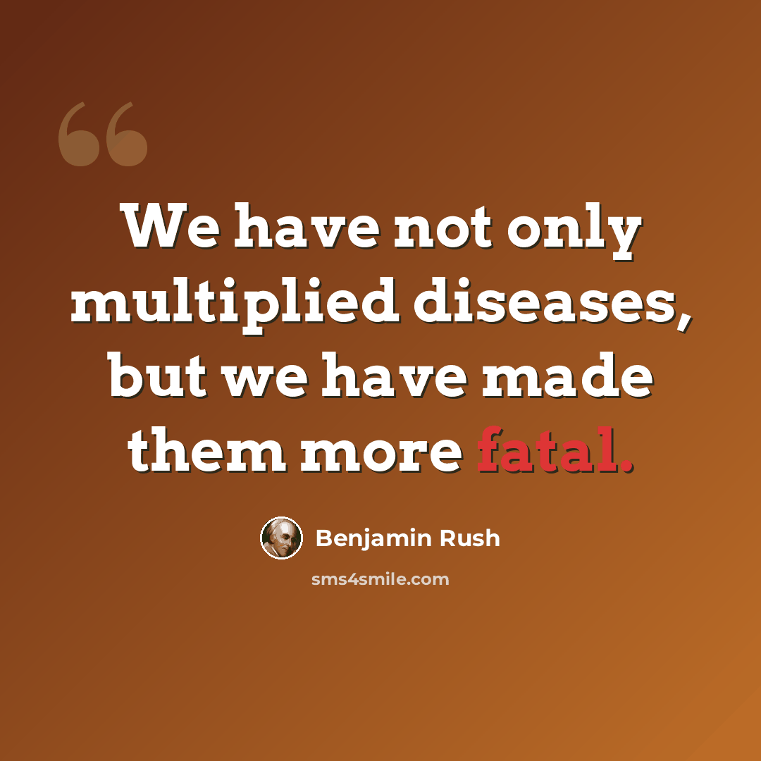 “We have not only multiplied diseases, but we have made them more fatal.” quote by Benjamin Rush