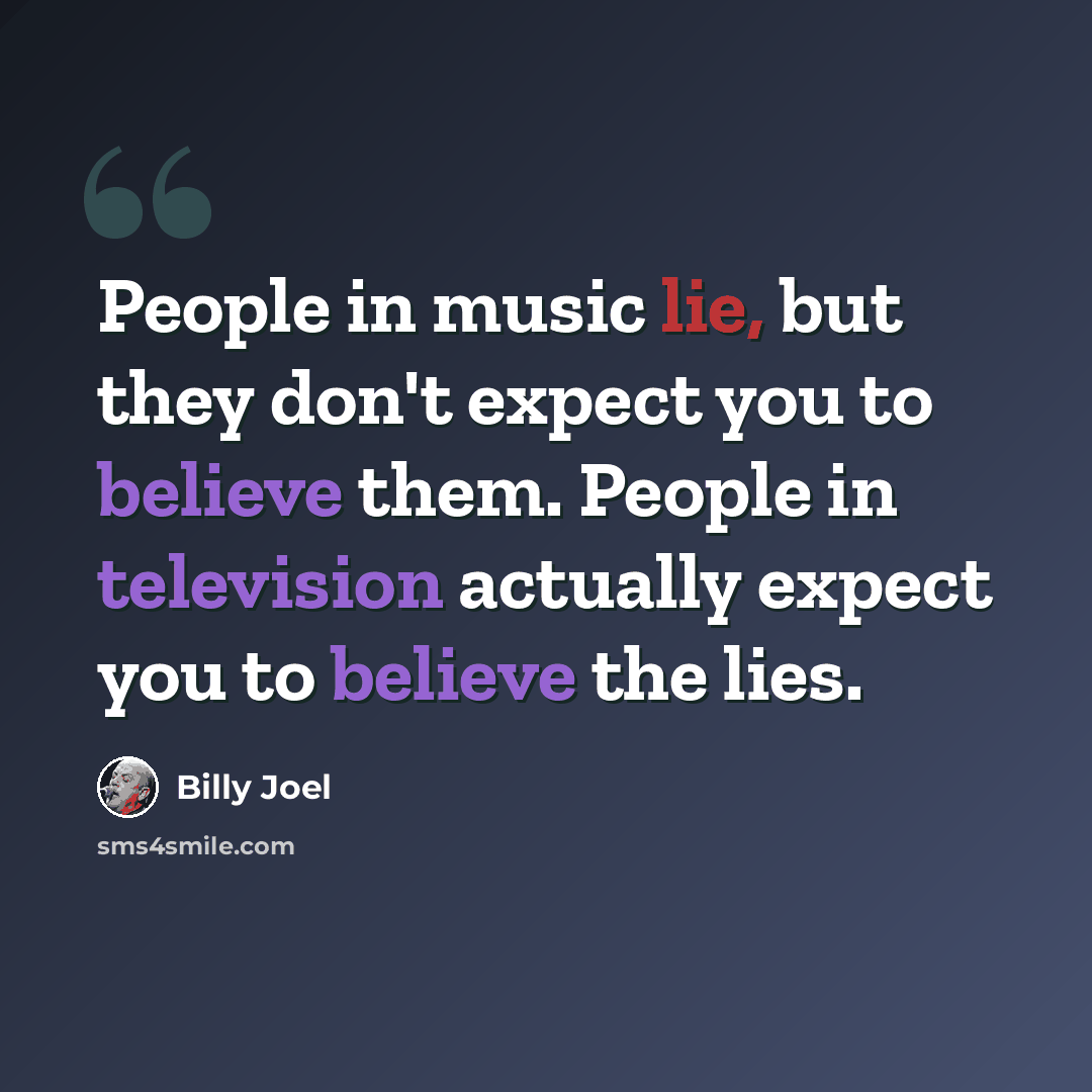 “People in music lie, but they don't expect you to believe them. People in television actually expect you to believe the lies.” quote by Billy Joel