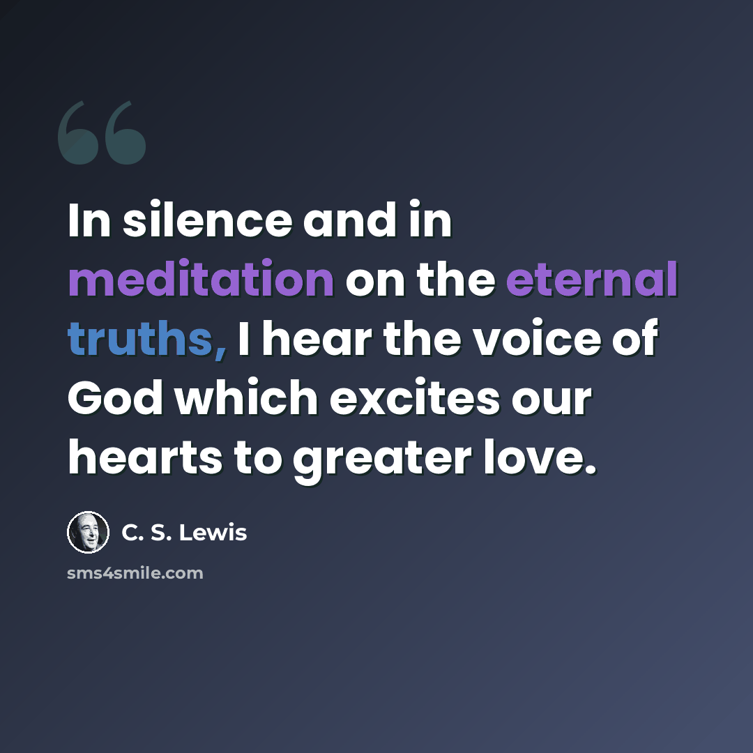 “In silence and in meditation on the eternal truths, I hear the voice of God which excites our hearts to greater love.” quote by C. S. Lewis