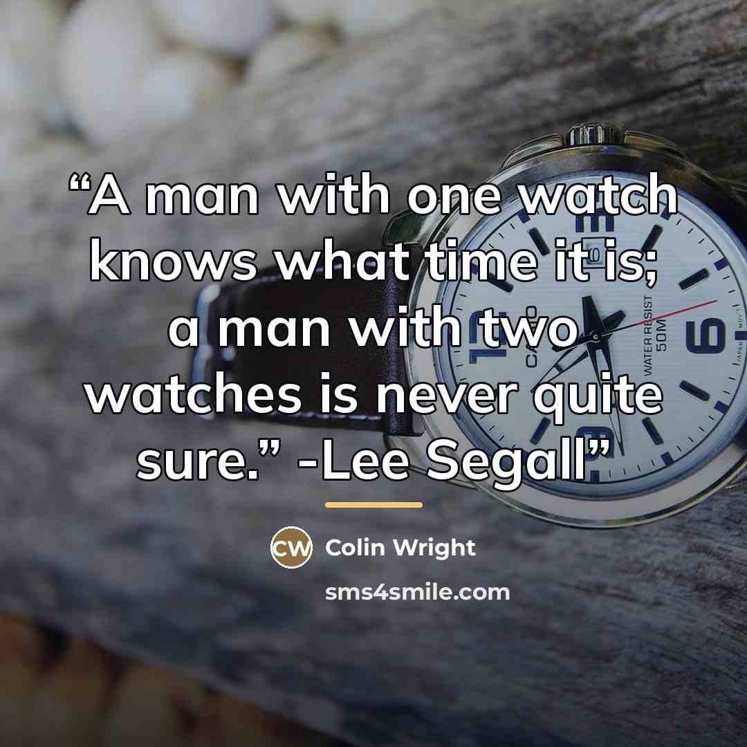 “A man with one watch knows what time it is; a man with two watches is never quite sure.” -Lee Segall” quote by Colin Wright