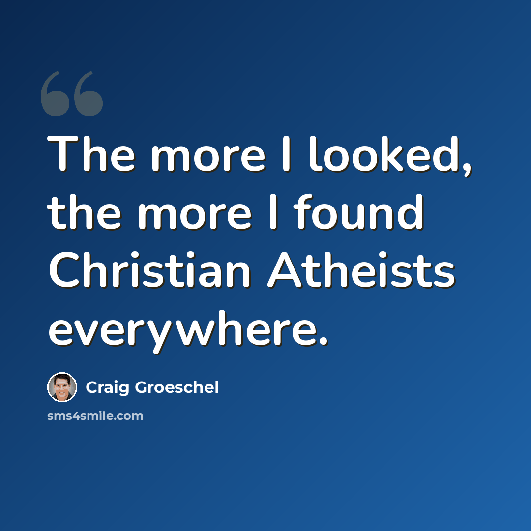 “The more I looked, the more I found Christian Atheists everywhere.” quote by Craig Groeschel