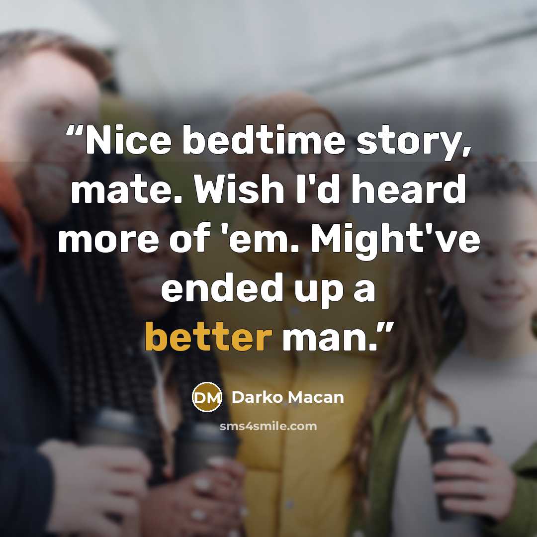 “Nice bedtime story, mate. Wish I'd heard more of 'em. Might've ended up a better man.” quote by Darko Macan