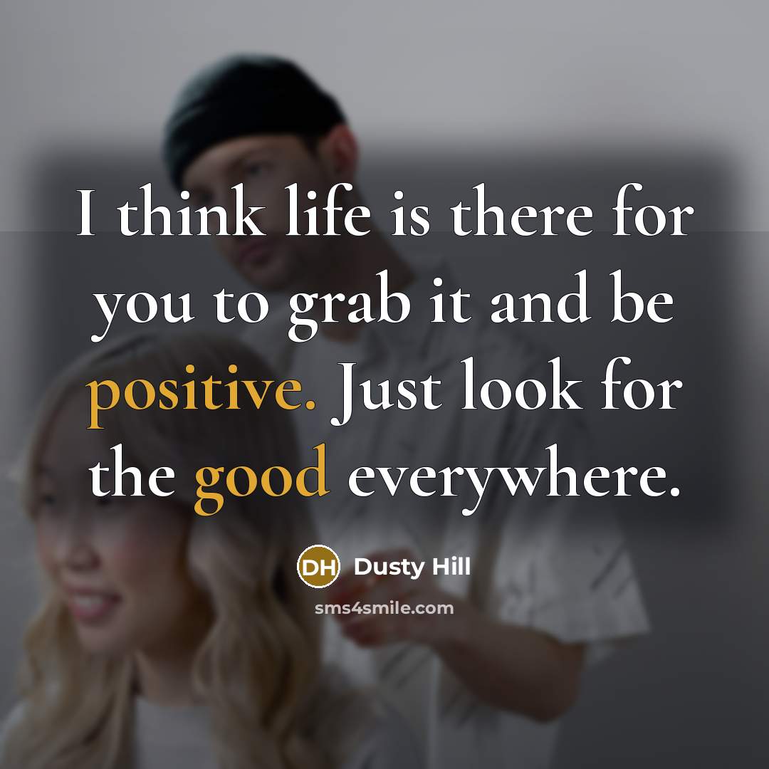 “I think life is there for you to grab it and be positive. Just look for the good everywhere.” quote by Dusty Hill