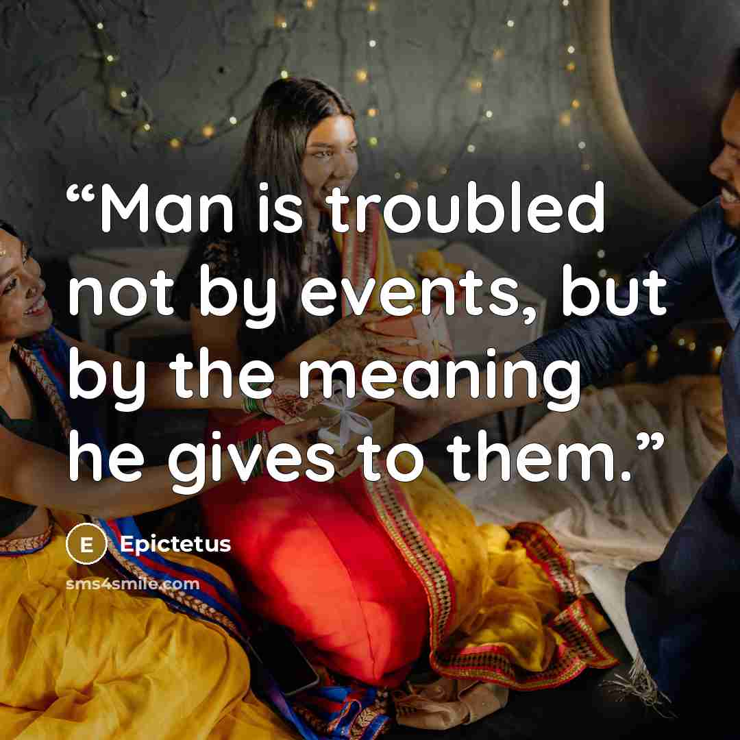 “Man is troubled not by events, but by the meaning he gives to them.” quote by Epictetus