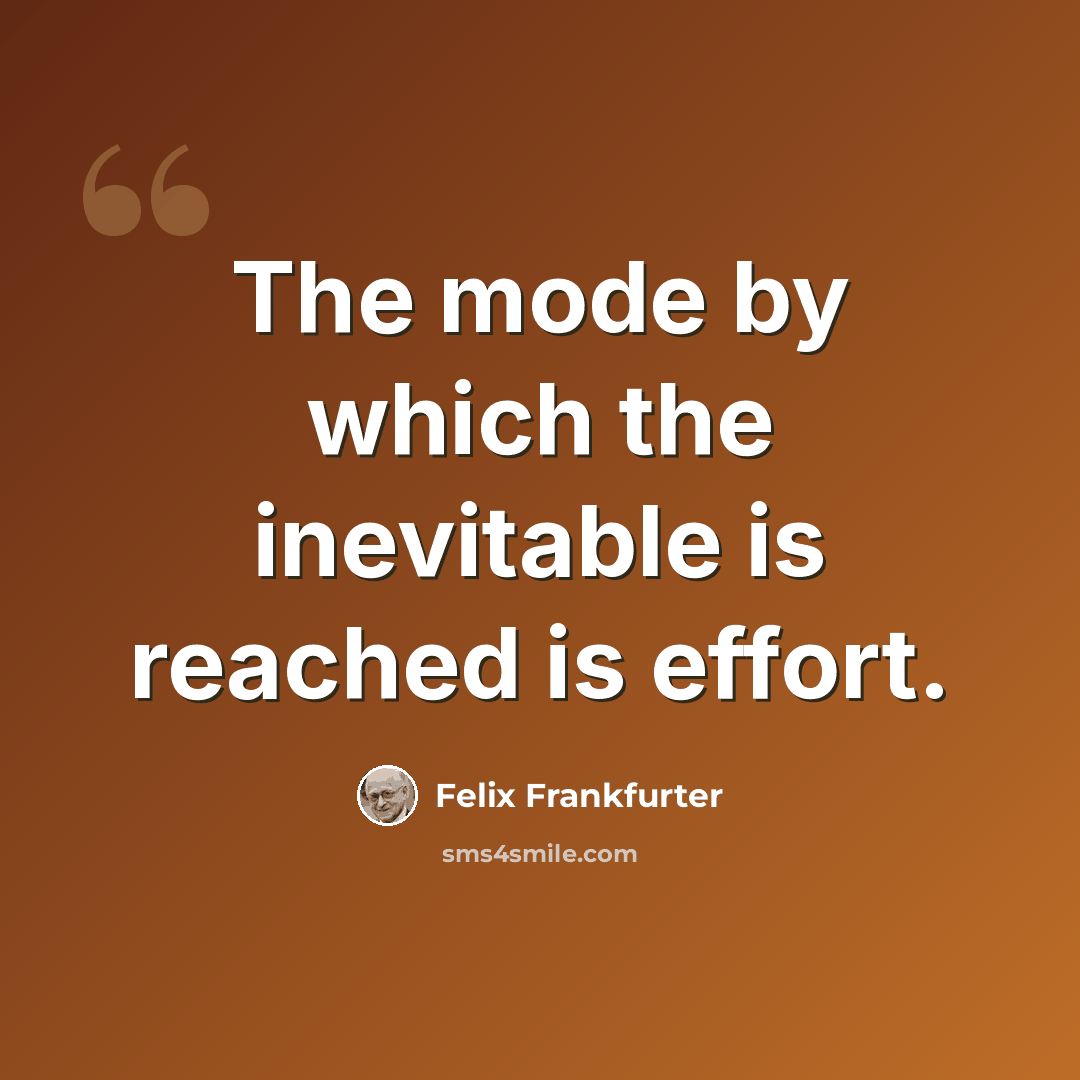 “The mode by which the inevitable is reached is effort.” quote by Felix Frankfurter