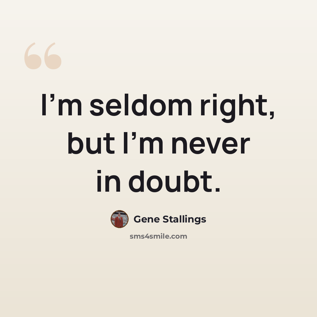 “I'm seldom right, but I'm never in doubt.” quote by Gene Stallings