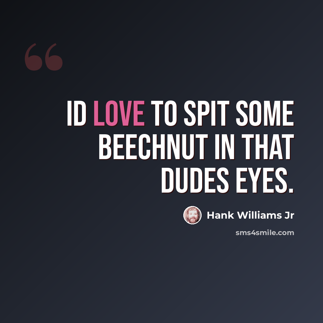 “Id love to spit some beechnut in that dudes eyes.” quote by Hank Williams Jr