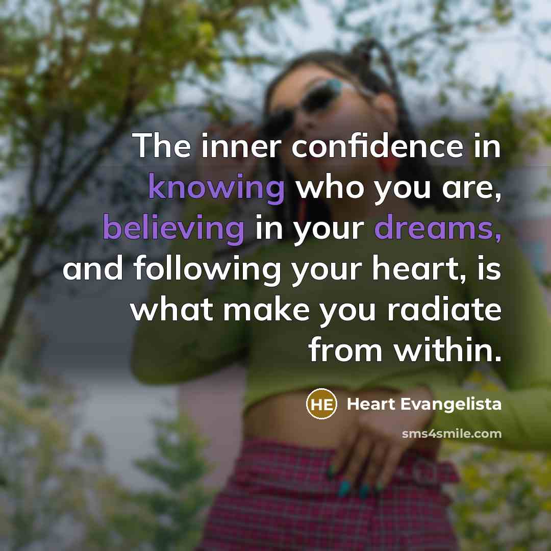 “The inner confidence in knowing who you are, believing in your dreams, and following your heart, is what make you radiate from within.” quote by Heart Evangelista