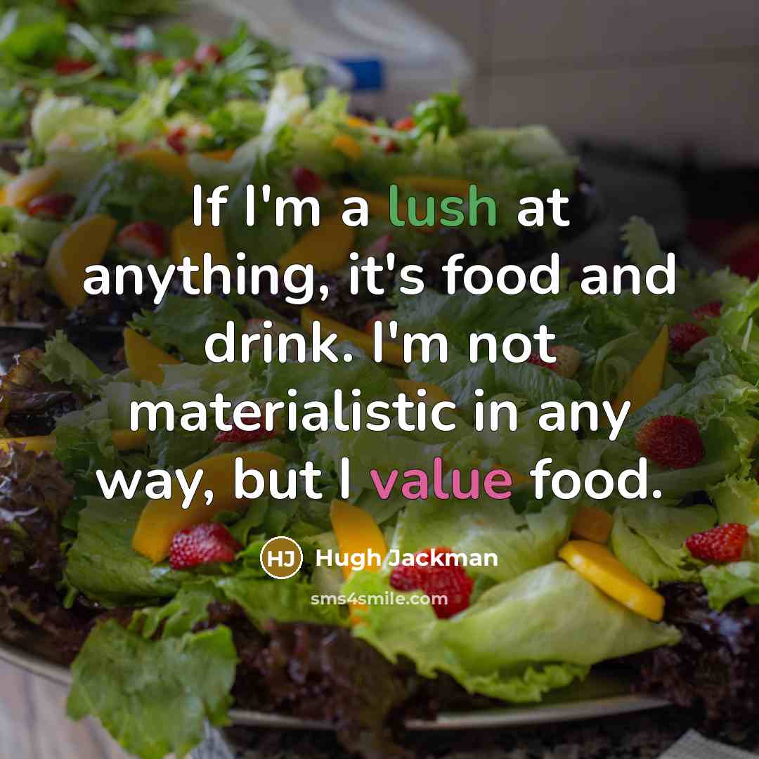 “If I'm a lush at anything, it's food and drink. I'm not materialistic in any way, but I value food.” quote by Hugh Jackman
