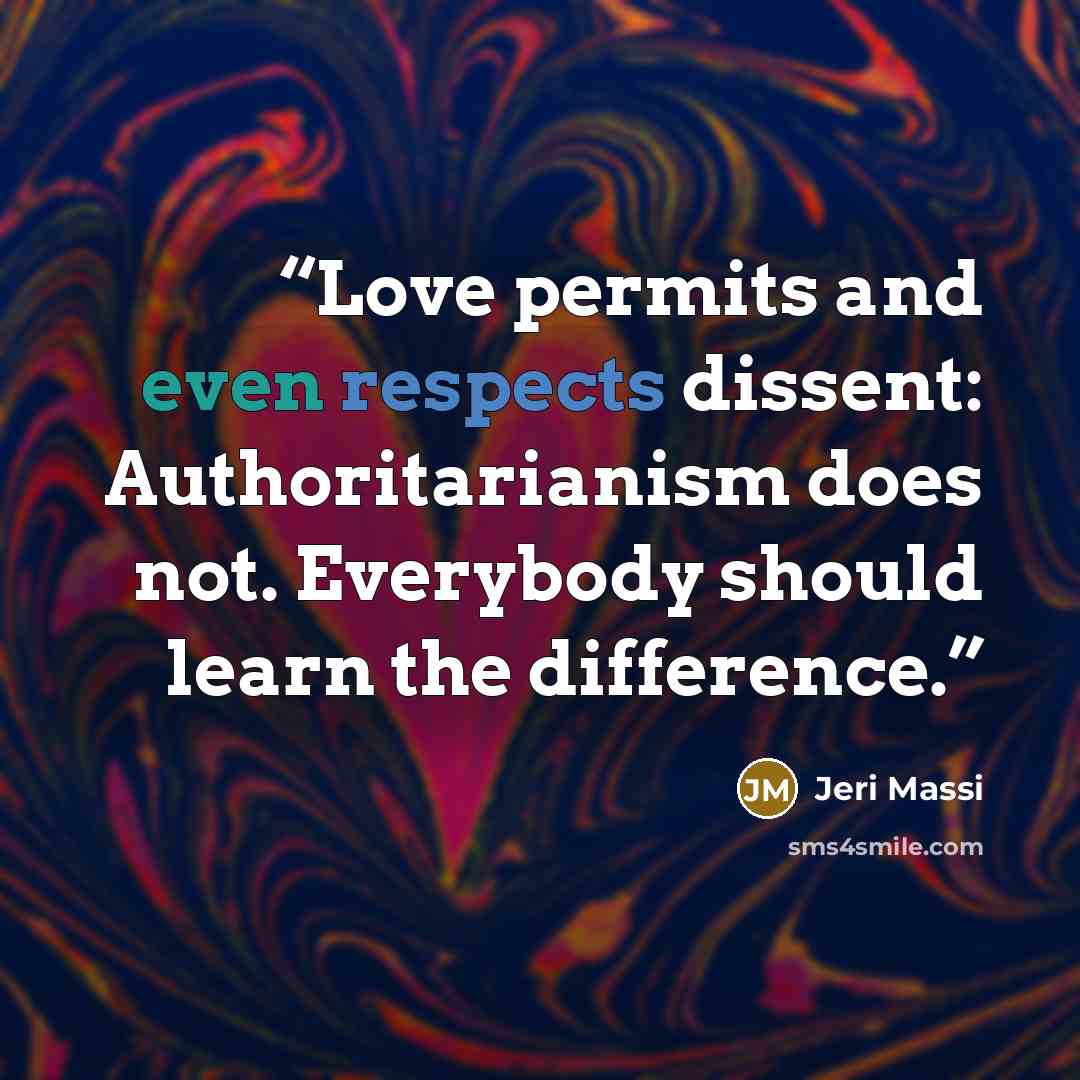 “Love permits and even respects dissent: Authoritarianism does not. Everybody should learn the difference.” quote by Jeri Massi
