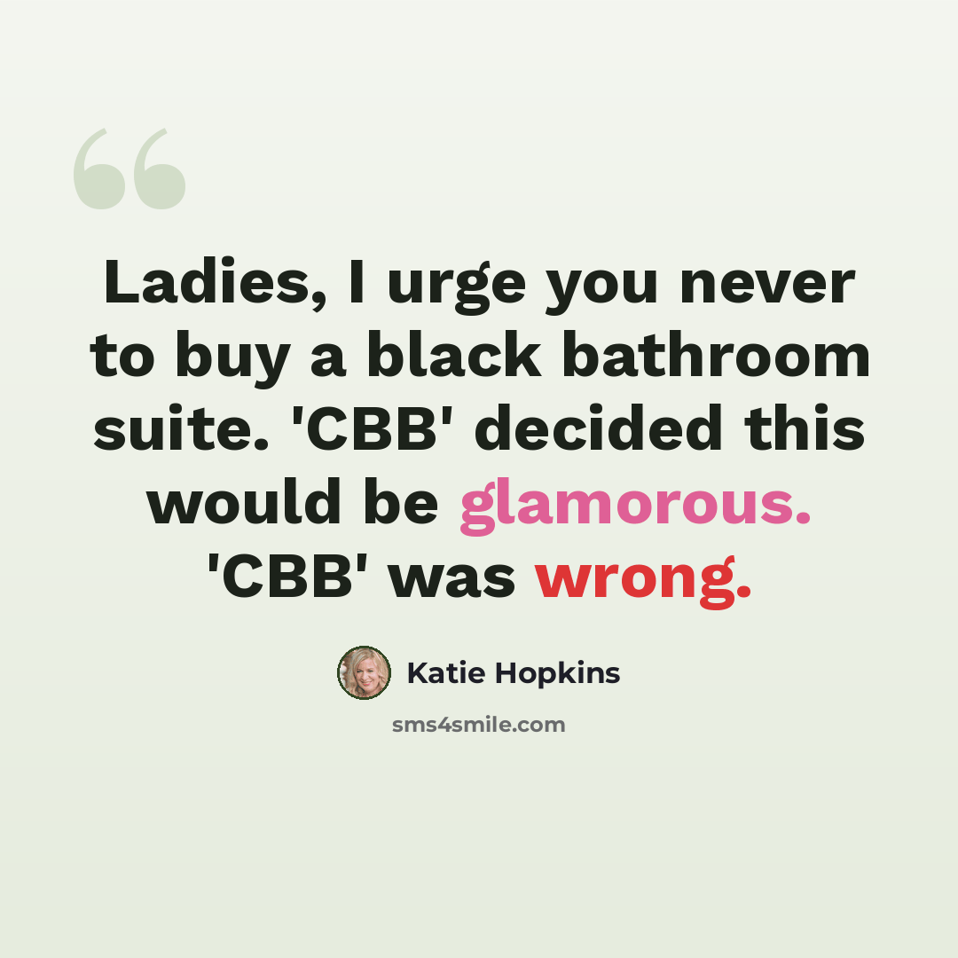 “Ladies, I urge you never to buy a black bathroom suite. 'CBB' decided this would be glamorous. 'CBB' was wrong.” quote by Katie Hopkins