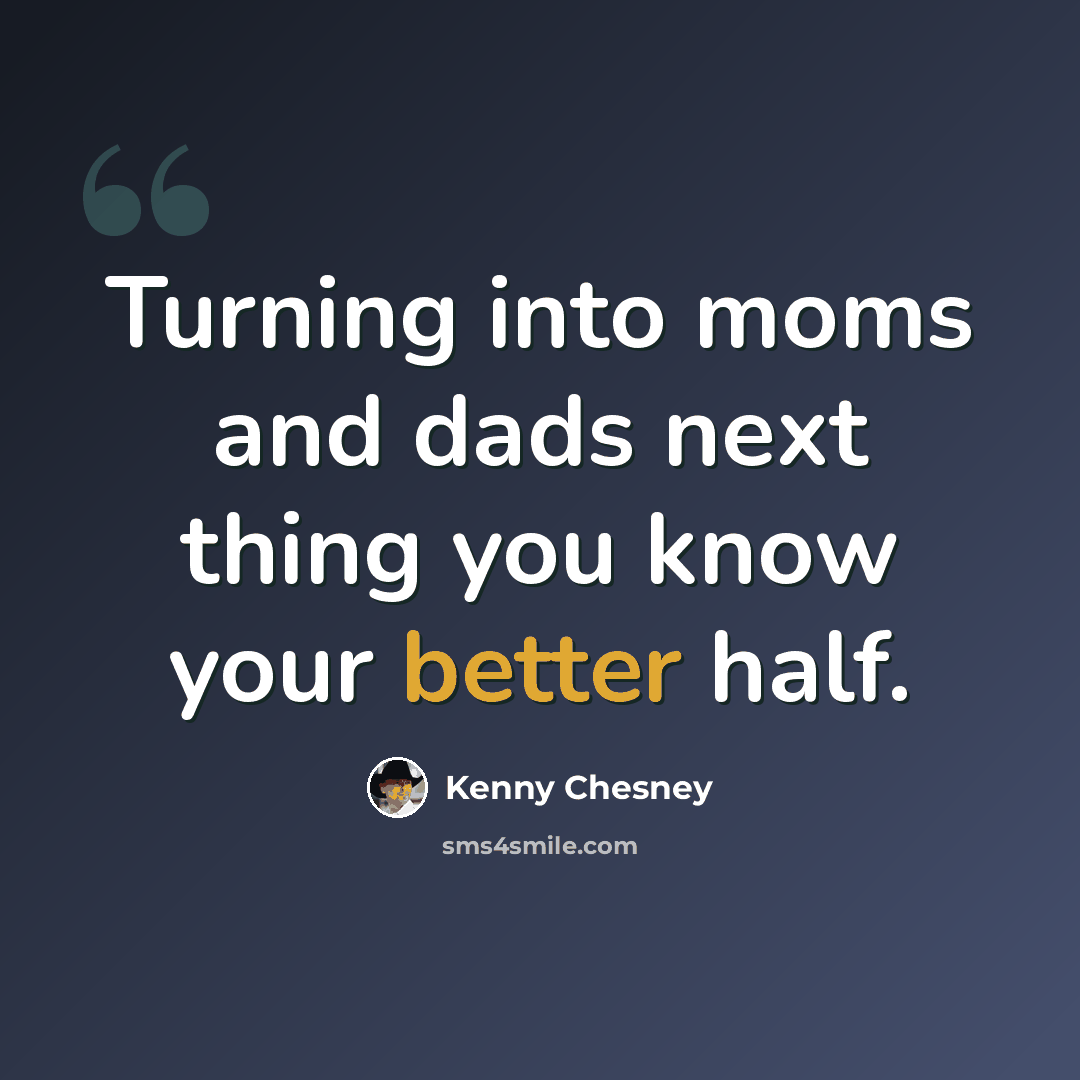 “Turning into moms and dads next thing you know your better half.” quote by Kenny Chesney