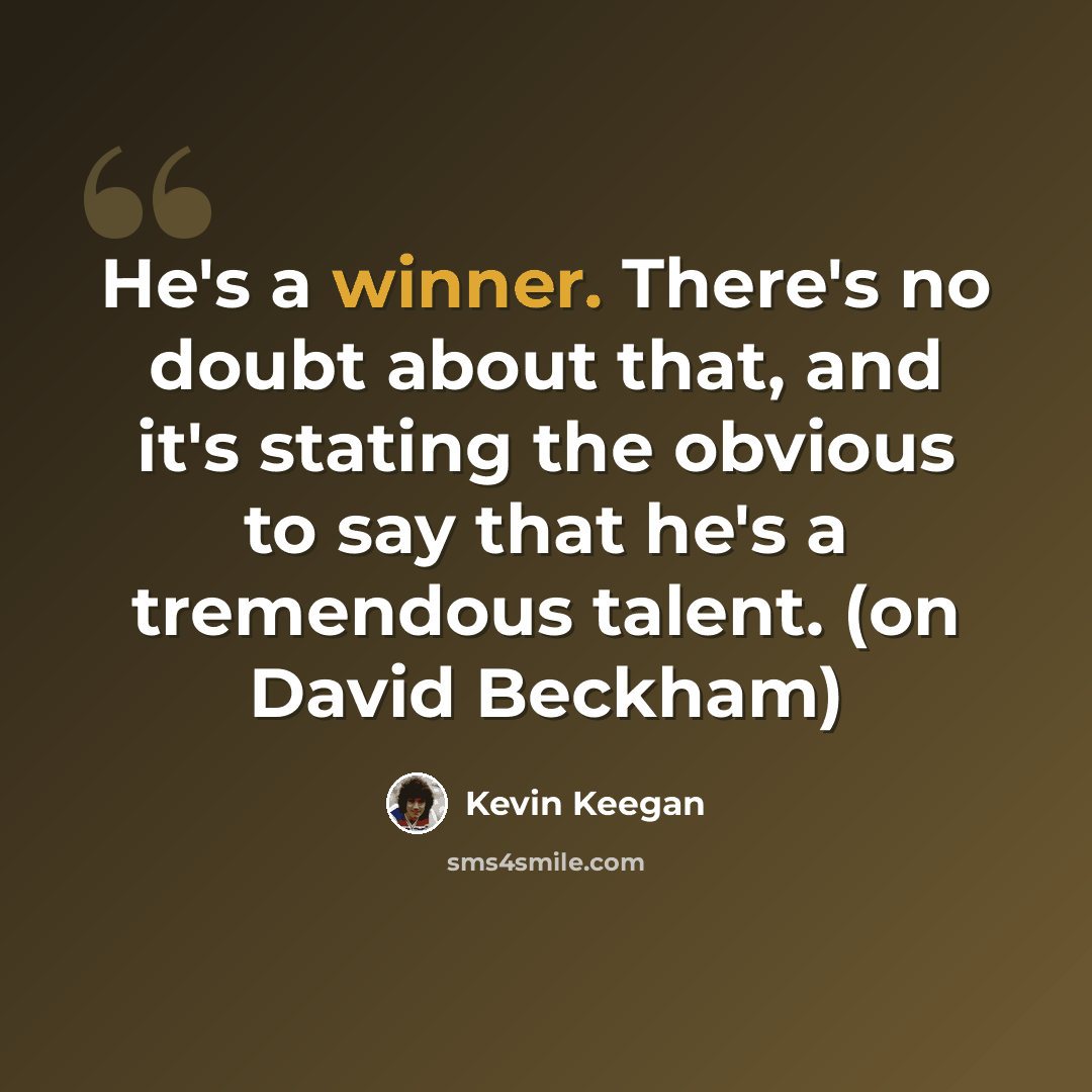 “He's a winner. There's no doubt about that, and it's stating the obvious to say that he's a tremendous talent. (on David Beckham)” quote by Kevin Keegan