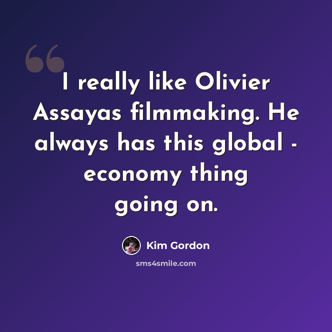 “I really like Olivier Assayas filmmaking. He always has this global - economy thing going on.” quote by Kim Gordon