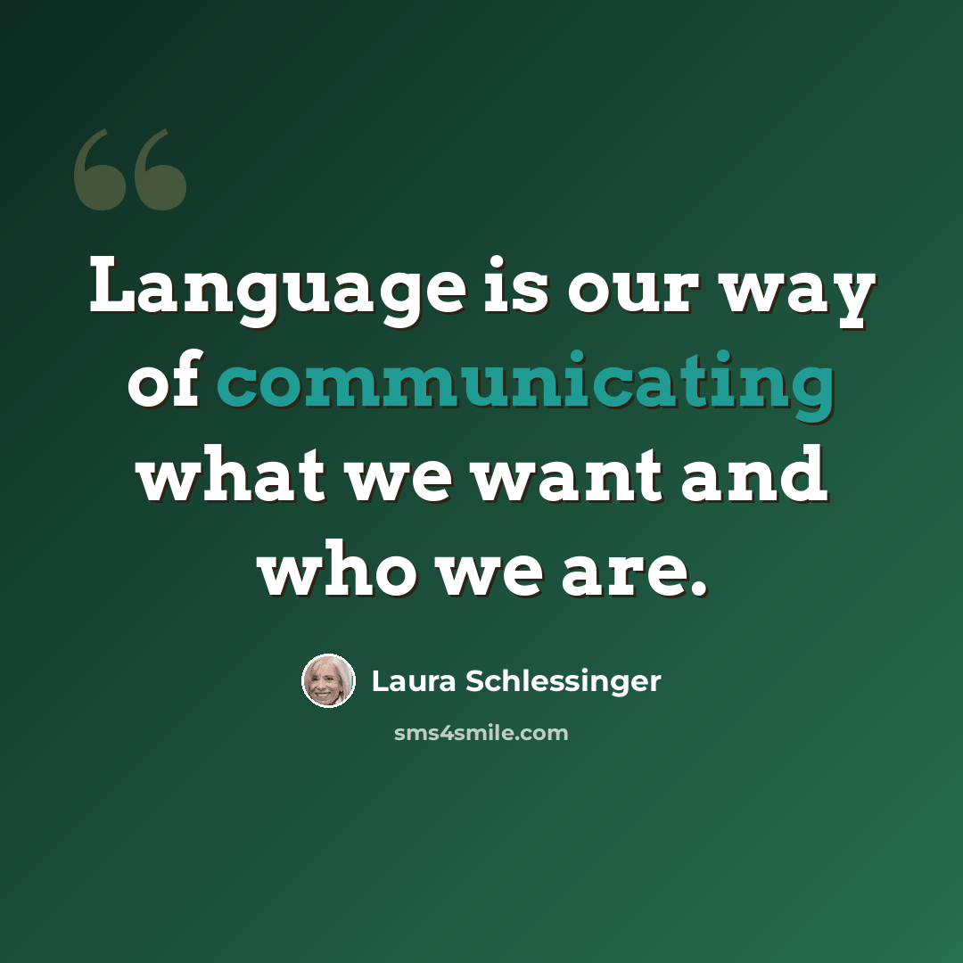 “Language is our way of communicating what we want and who we are.” quote by Laura Schlessinger