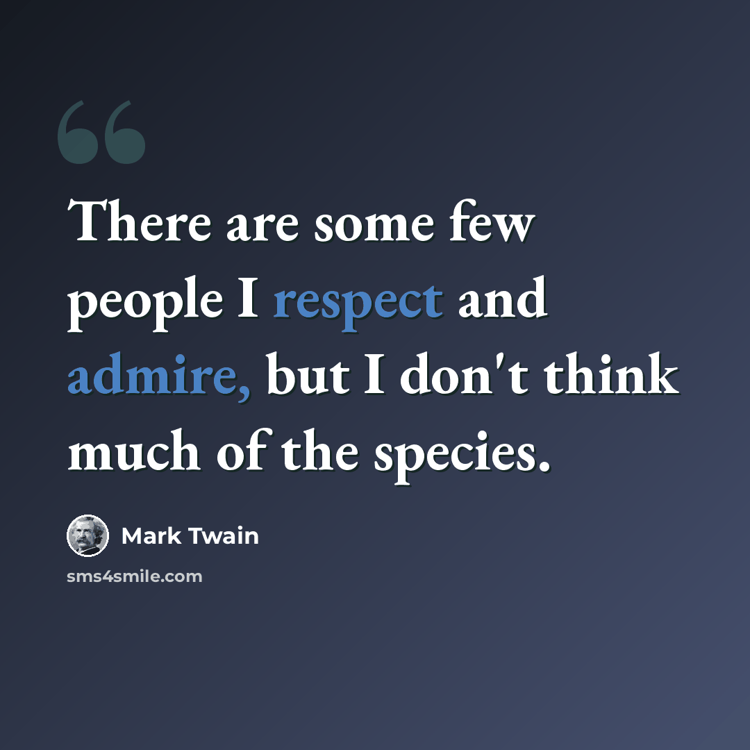 “There are some few people I respect and admire, but I don't think much of the species.” quote by Mark Twain