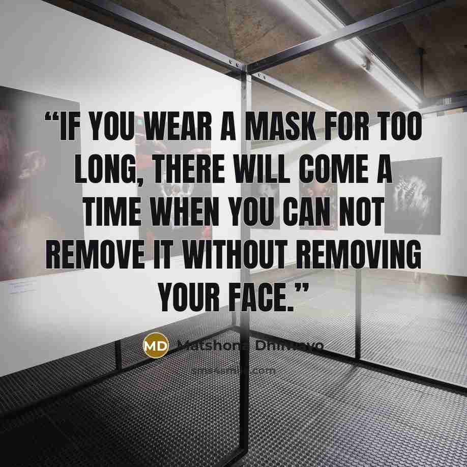“If you wear a mask for too long, there will come a time when you can not remove it without removing your face.” quote by Matshona Dhliwayo