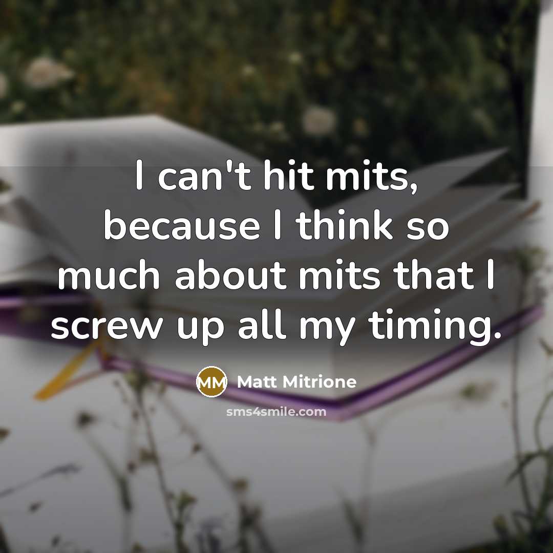 “I can't hit mits, because I think so much about mits that I screw up all my timing.” quote by Matt Mitrione
