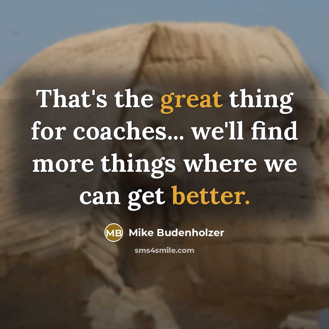 “That's the great thing for coaches... we'll find more things where we can get better.” quote by Mike Budenholzer