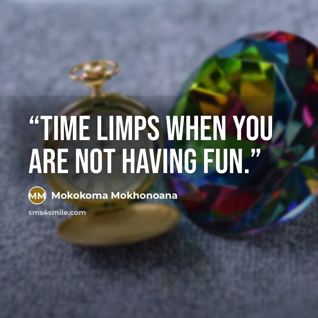 “Time limps when you are not having fun.” quote by Mokokoma Mokhonoana