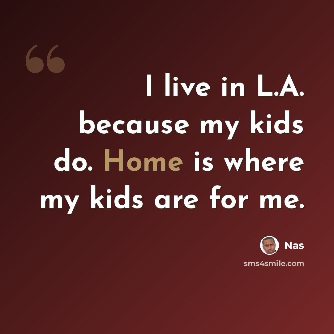 “I live in L.A. because my kids do. Home is where my kids are for me.” quote by Nas