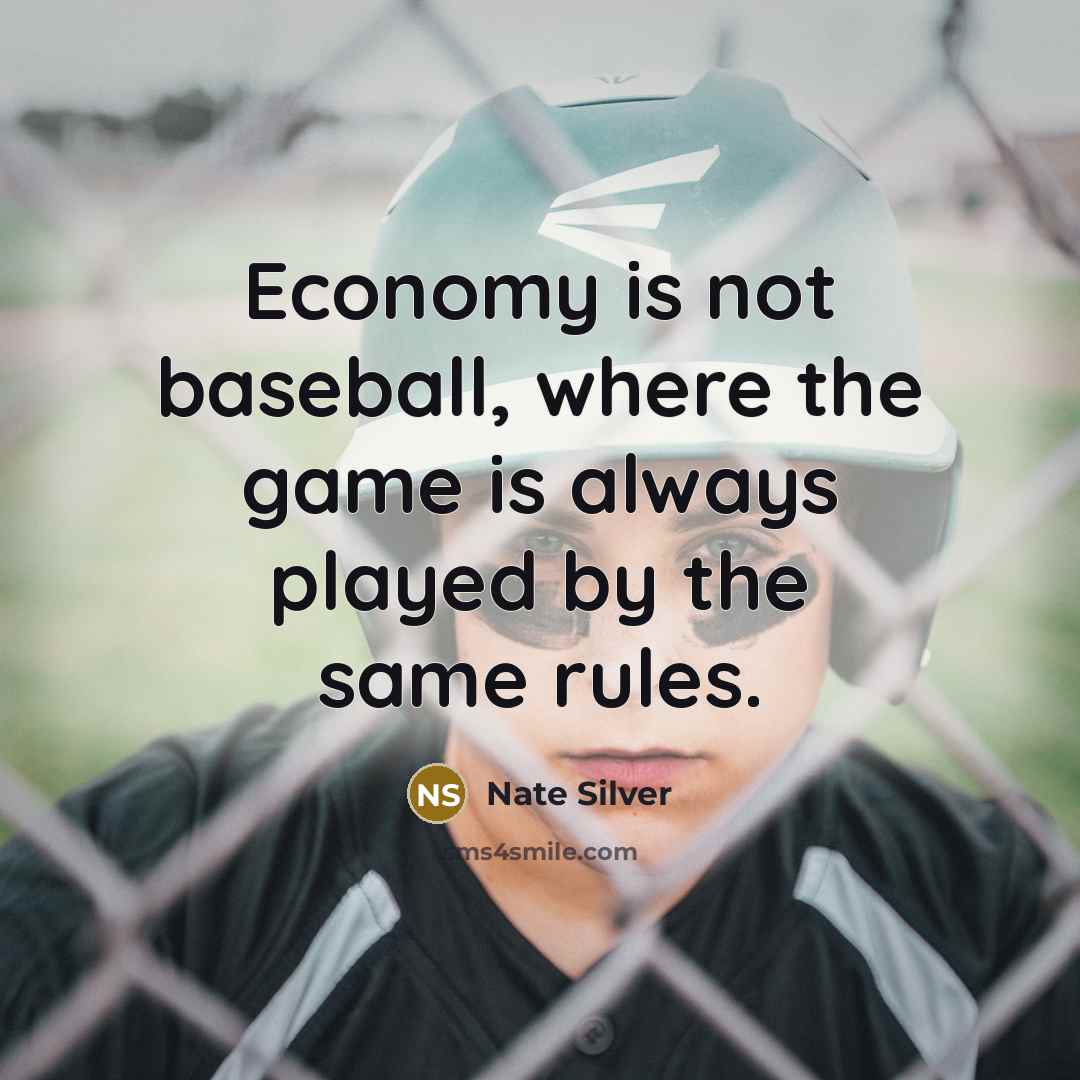 “Economy is not baseball, where the game is always played by the same rules.” quote by Nate Silver