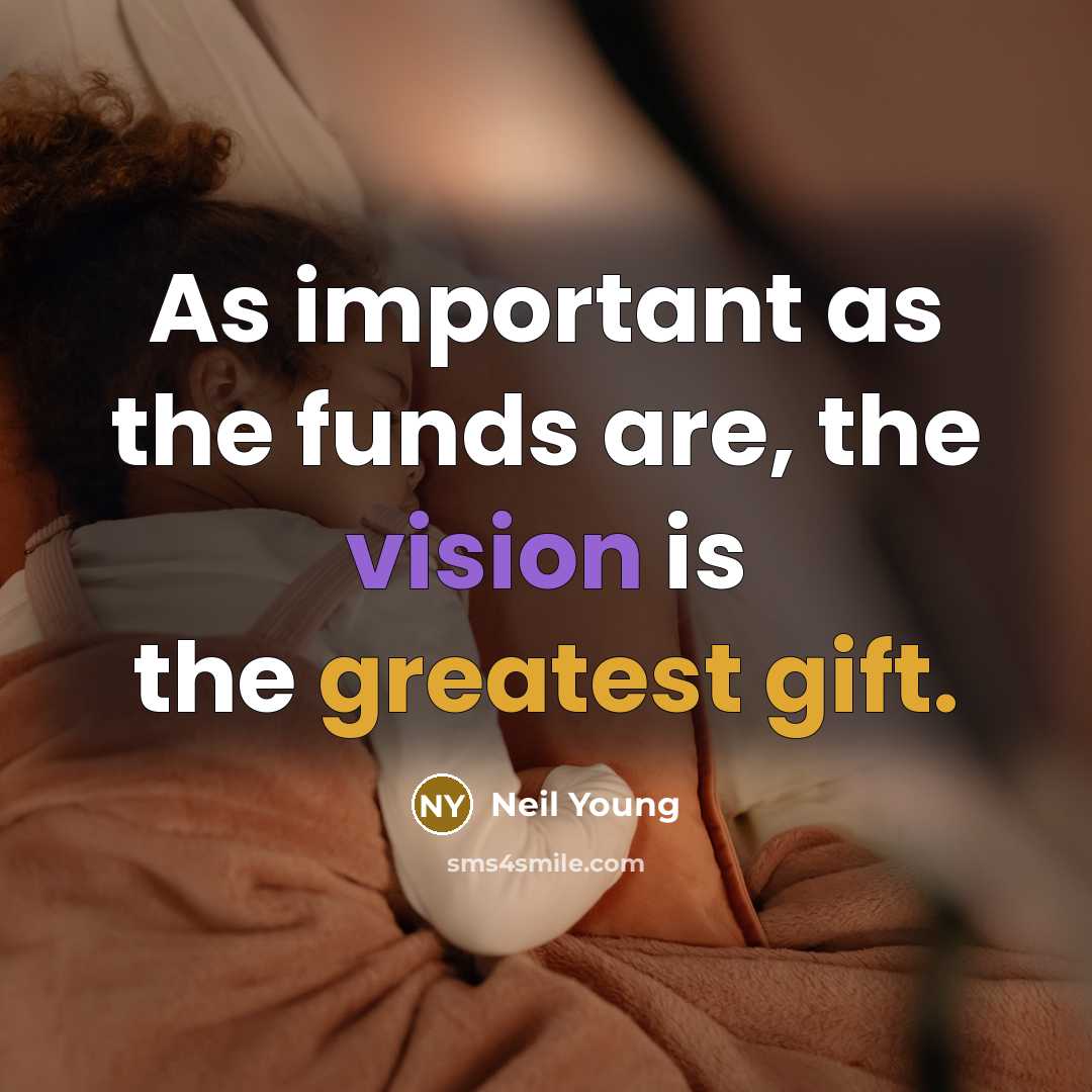 “As important as the funds are, the vision is the greatest gift.” quote by Neil Young