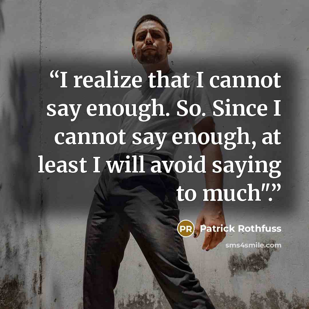 “I realize that I cannot say enough. So. Since I cannot say enough, at least I will avoid saying to much".” quote by Patrick Rothfuss