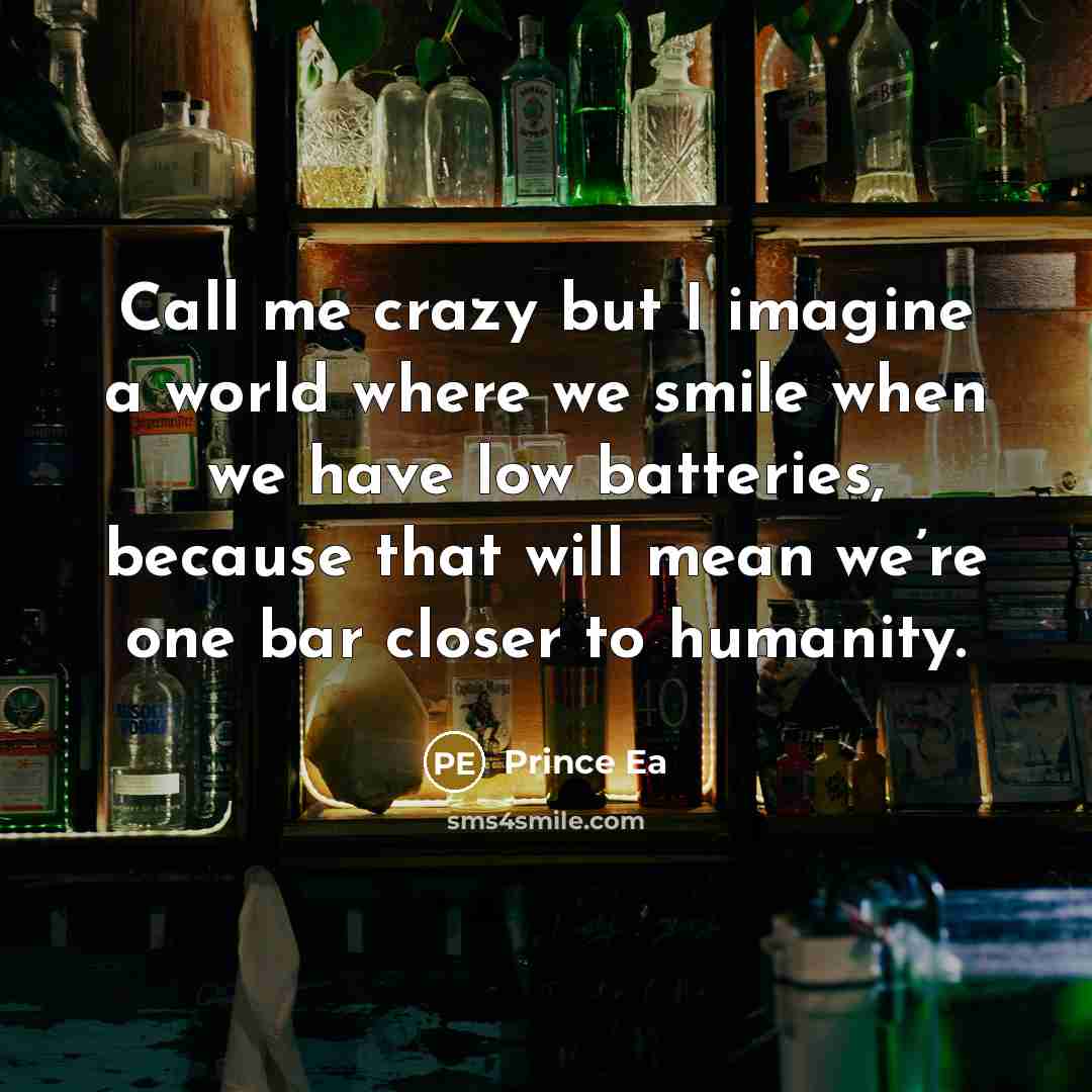 “Call me crazy but I imagine a world where we smile when we have low batteries, because that will mean we’re one bar closer to humanity.” quote by Prince Ea