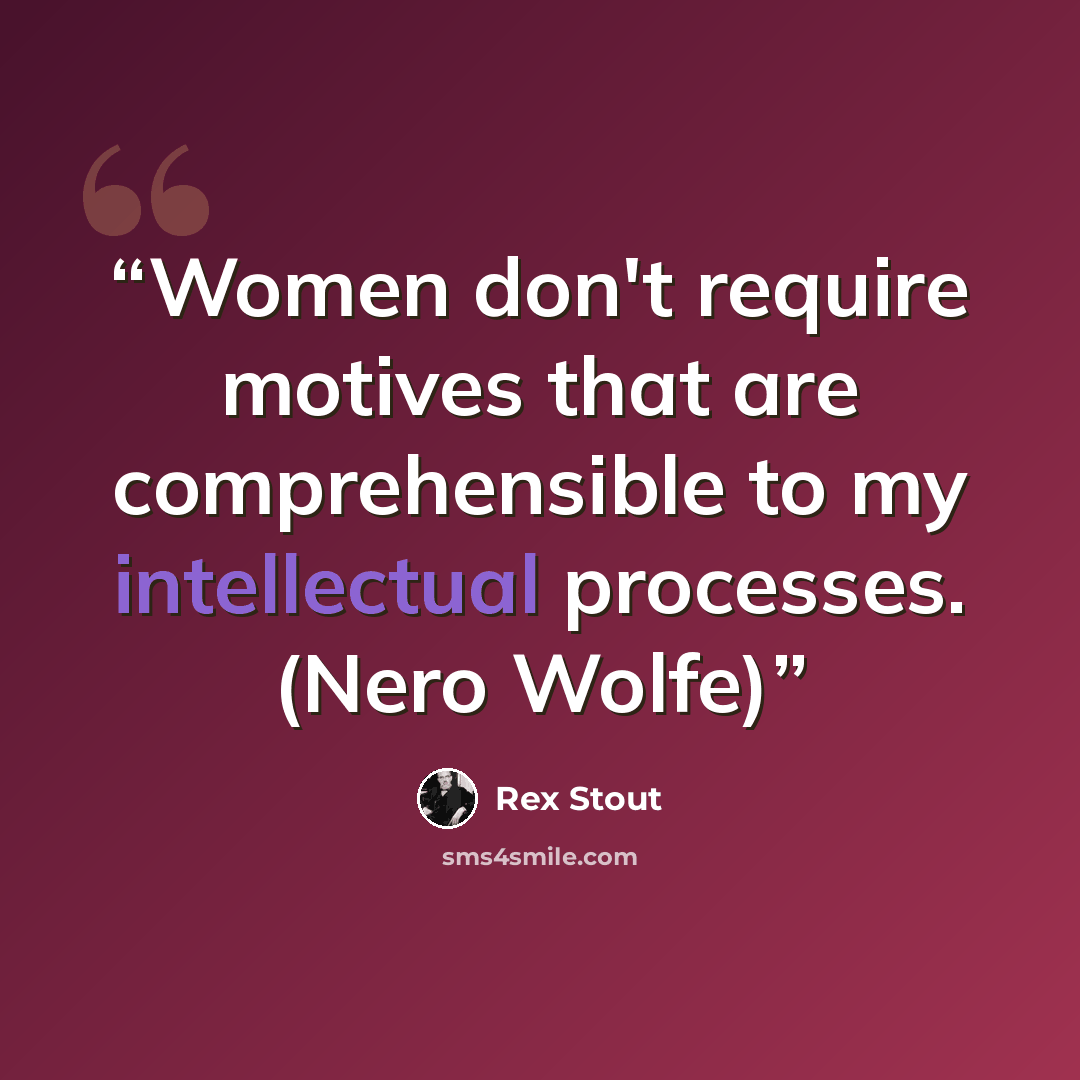 “Women don't require motives that are comprehensible to my intellectual processes. (Nero Wolfe)” quote by Rex Stout