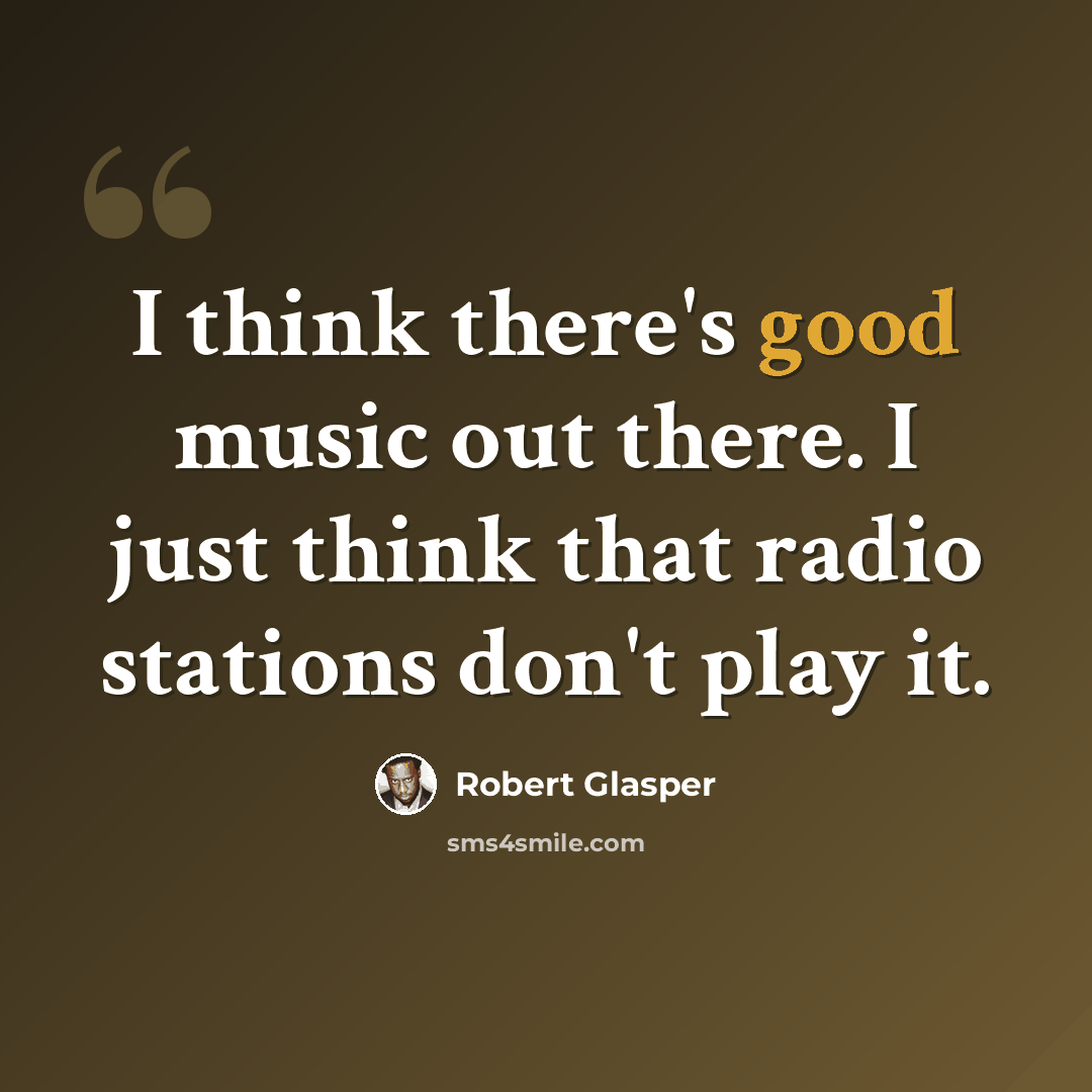 “I think there's good music out there. I just think that radio stations don't play it.” quote by Robert Glasper