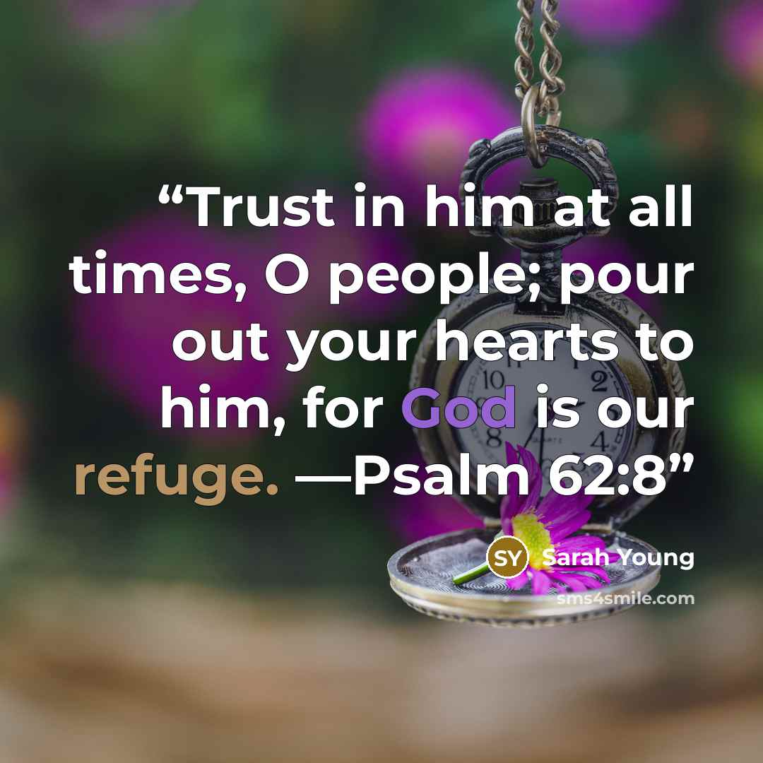 “Trust in him at all times, O people; pour out your hearts to him, for God is our refuge. —Psalm 62:8” quote by Sarah Young