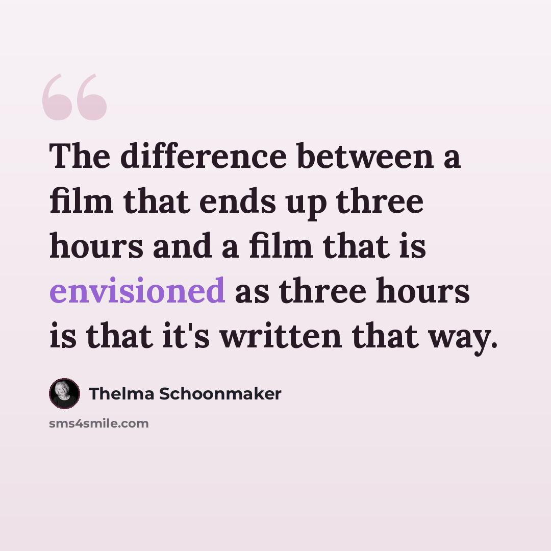 “The difference between a film that ends up three hours and a film that is envisioned as three hours is that it's written that way.” quote by Thelma Schoonmaker