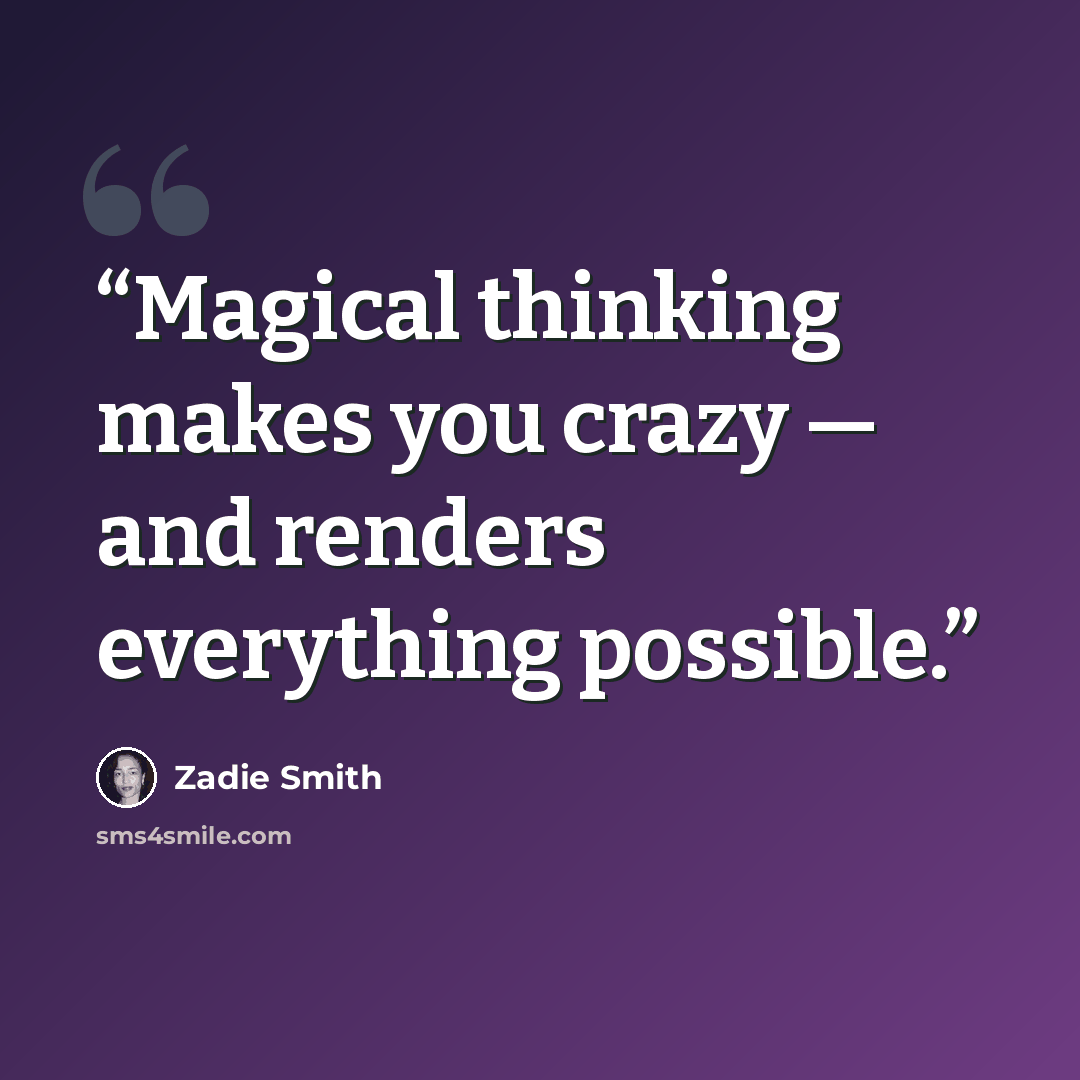 “Magical thinking makes you crazy — and renders everything possible.” quote by Zadie Smith