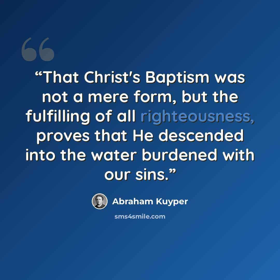 “That Christ's Baptism was not a mere form, but the fulfilling of all righteousness, proves that He descended into the water burdened with our sins.” quote by Abraham Kuyper