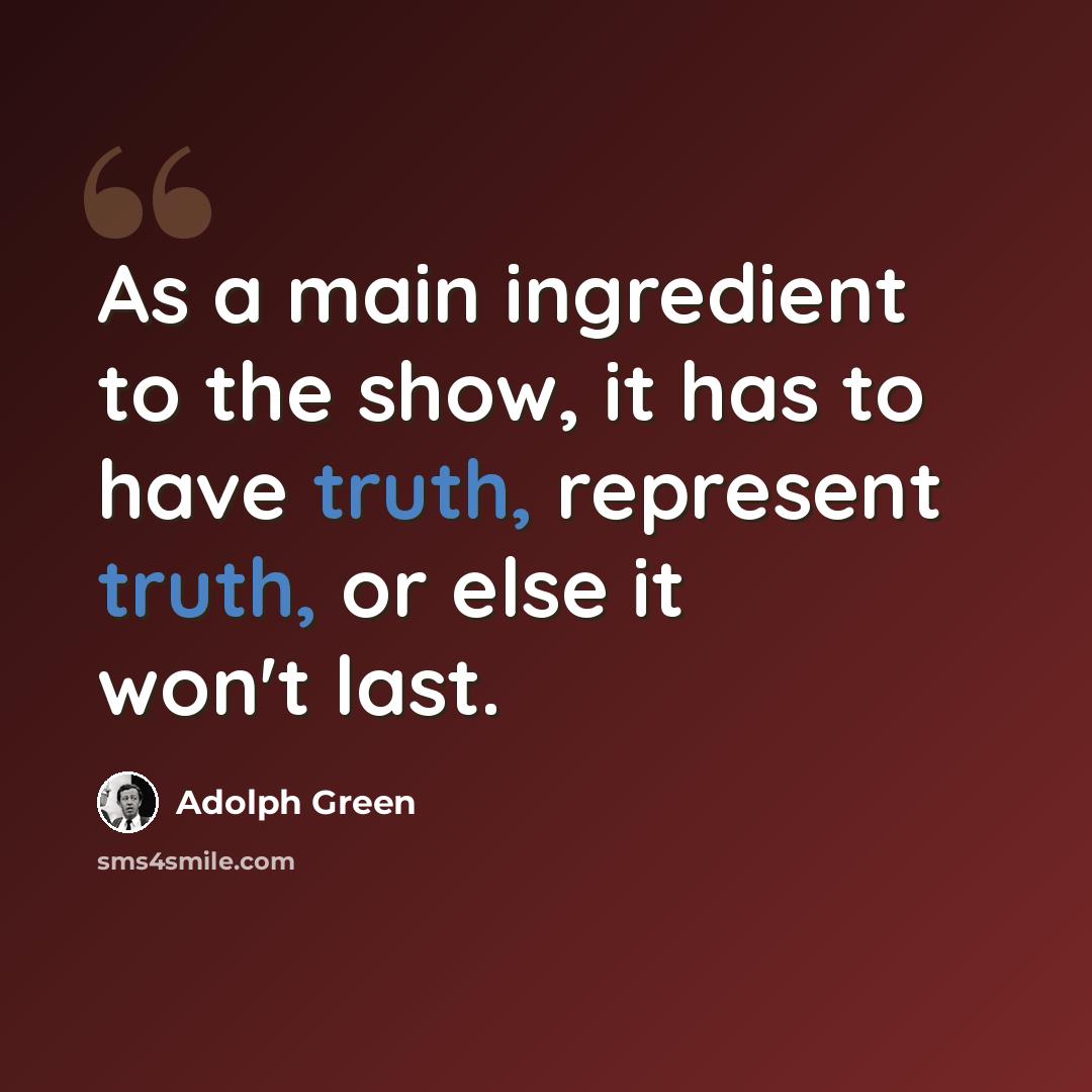 “As a main ingredient to the show, it has to have truth, represent truth, or else it won't last.” quote by Adolph Green