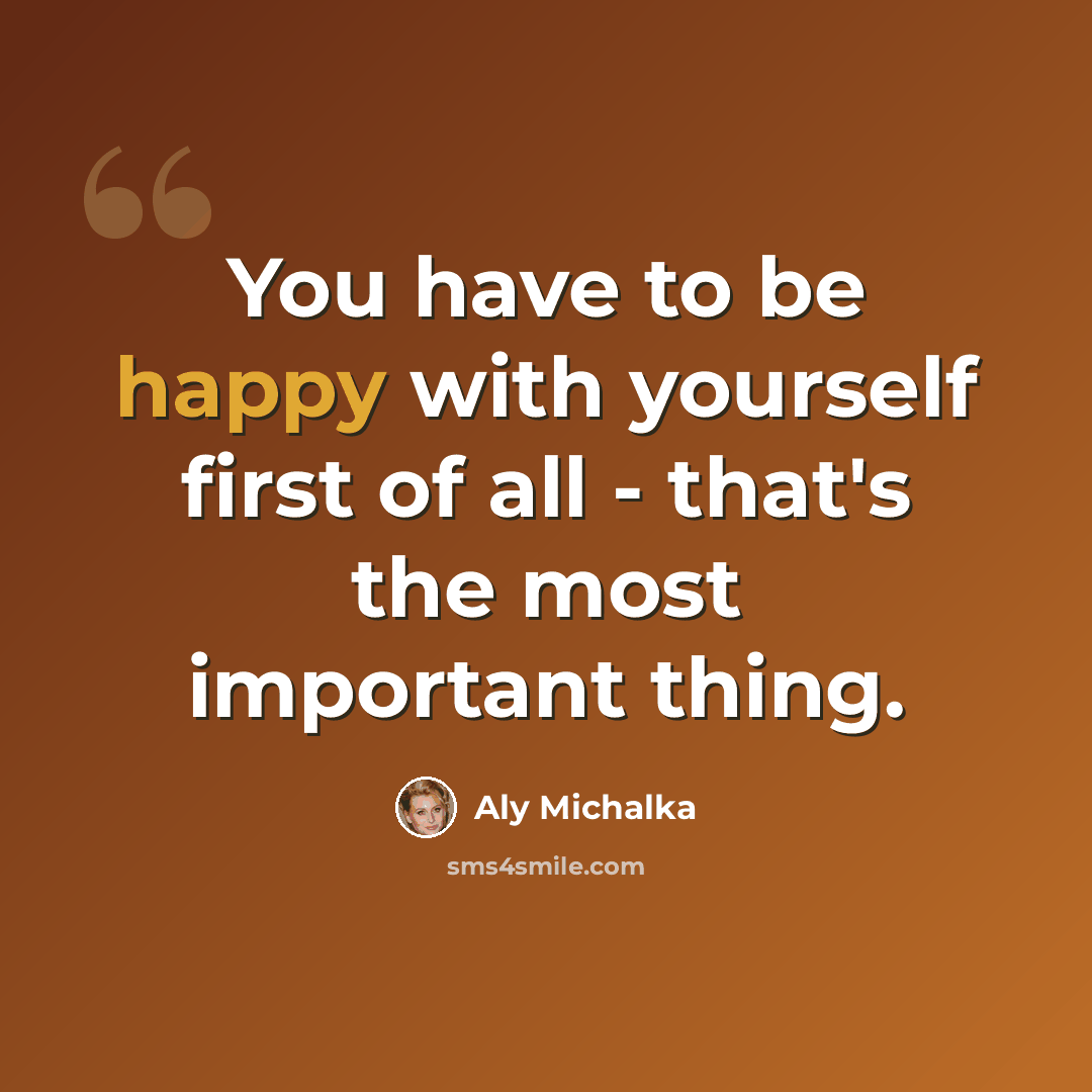 “You have to be happy with yourself first of all - that's the most important thing.” quote by Aly Michalka