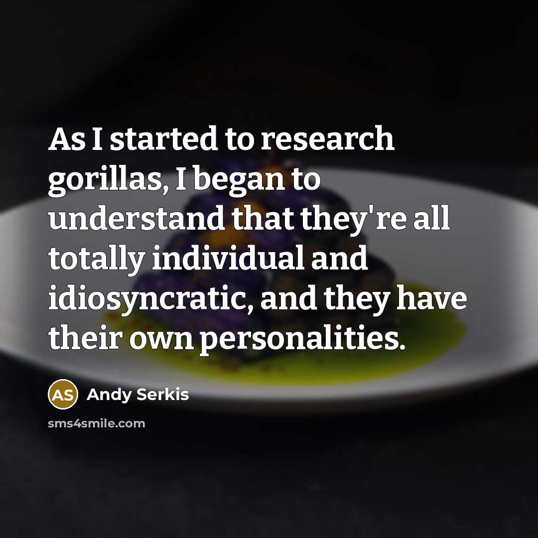 “As I started to research gorillas, I began to understand that they're all totally individual and idiosyncratic, and they have their own personalities.” quote by Andy Serkis