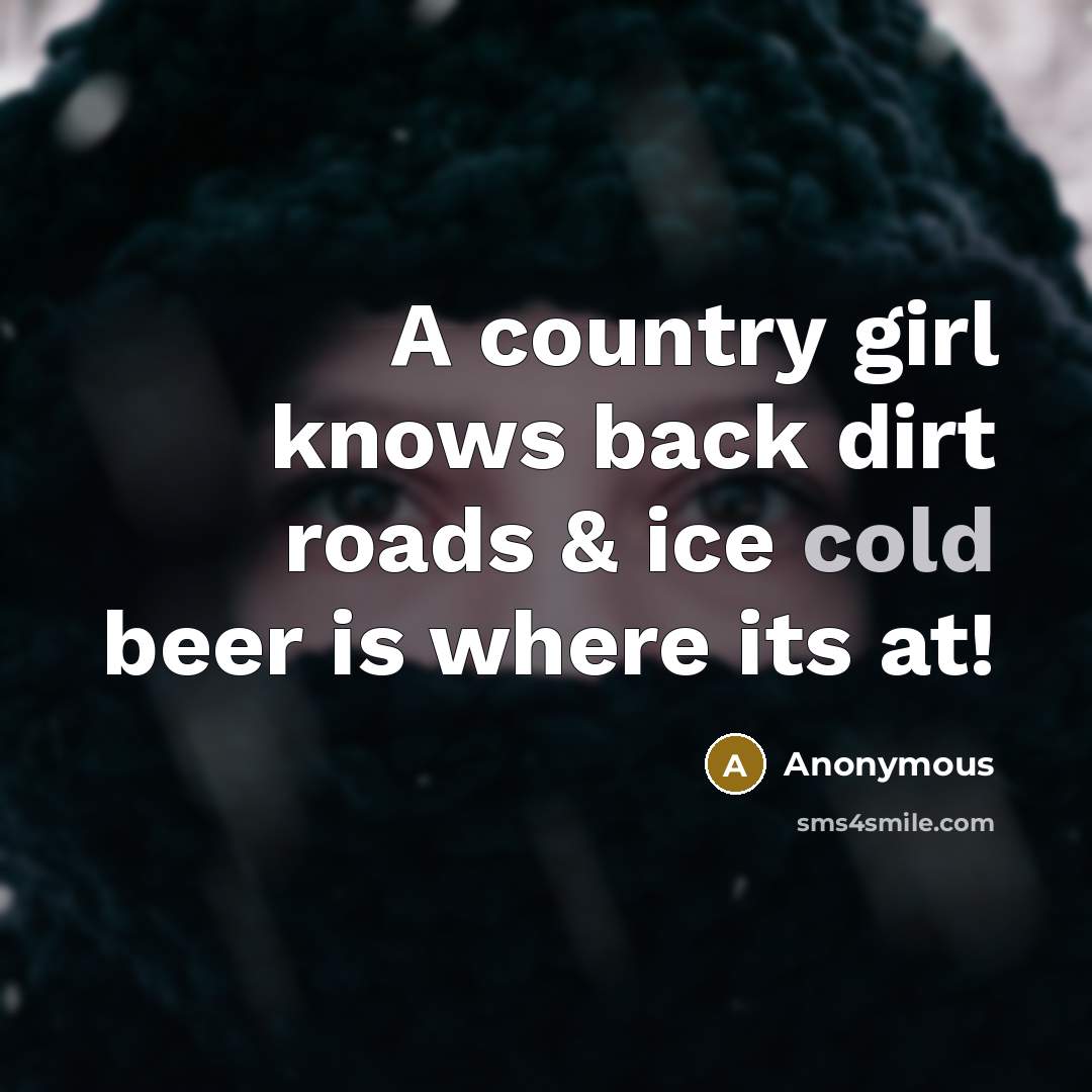 “A country girl knows back dirt roads & ice cold beer is where its at!” quote by Anonymous