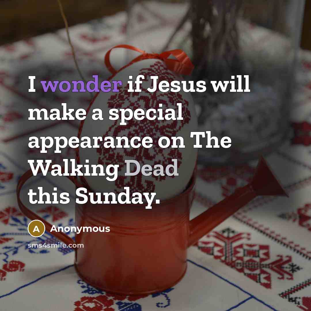“I wonder if Jesus will make a special appearance on The Walking Dead this Sunday.” quote by Anonymous