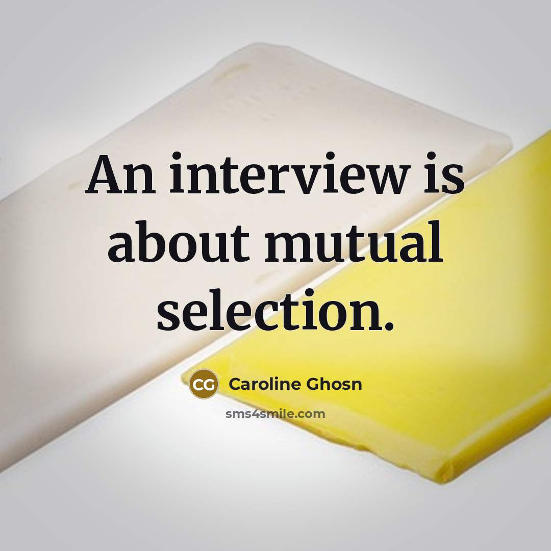 “An interview is about mutual selection.” quote by Caroline Ghosn