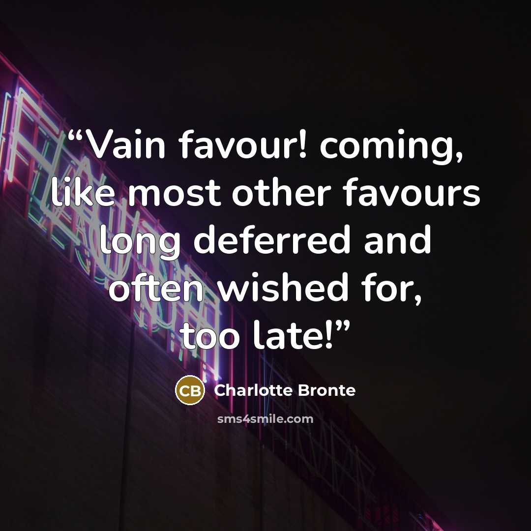 “Vain favour! coming, like most other favours long deferred and often wished for, too late!” quote by Charlotte Brontë