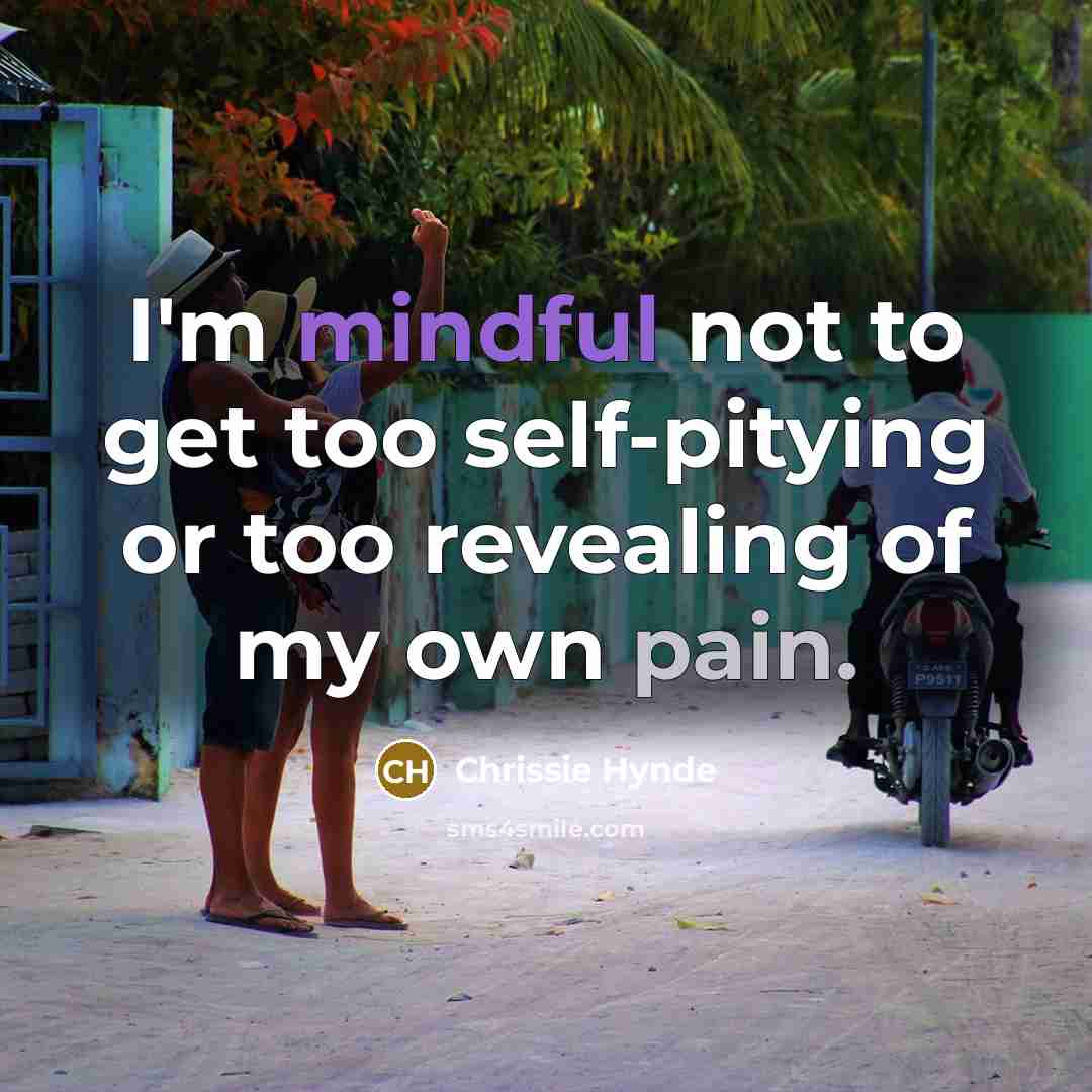 “I'm mindful not to get too self-pitying or too revealing of my own pain.” quote by Chrissie Hynde