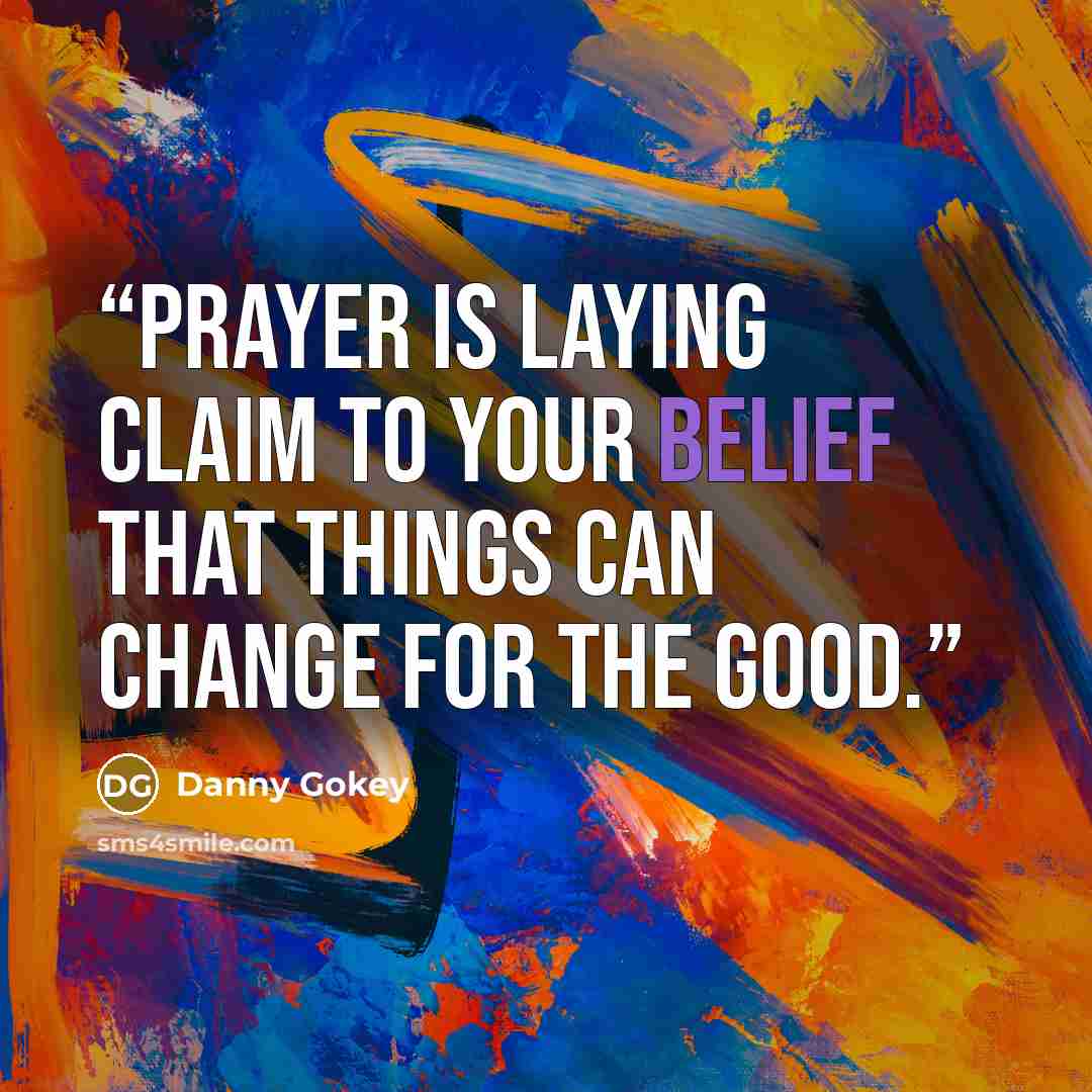 “prayer is laying claim to your belief that things can change for the good.” quote by Danny Gokey
