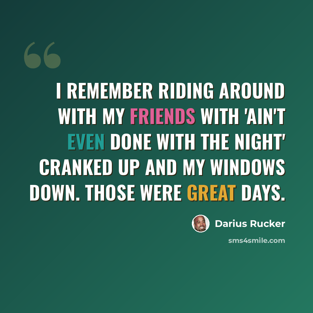 “I remember riding around with my friends with 'Ain't Even Done with the Night' cranked up and my windows down. Those were great days.” quote by Darius Rucker