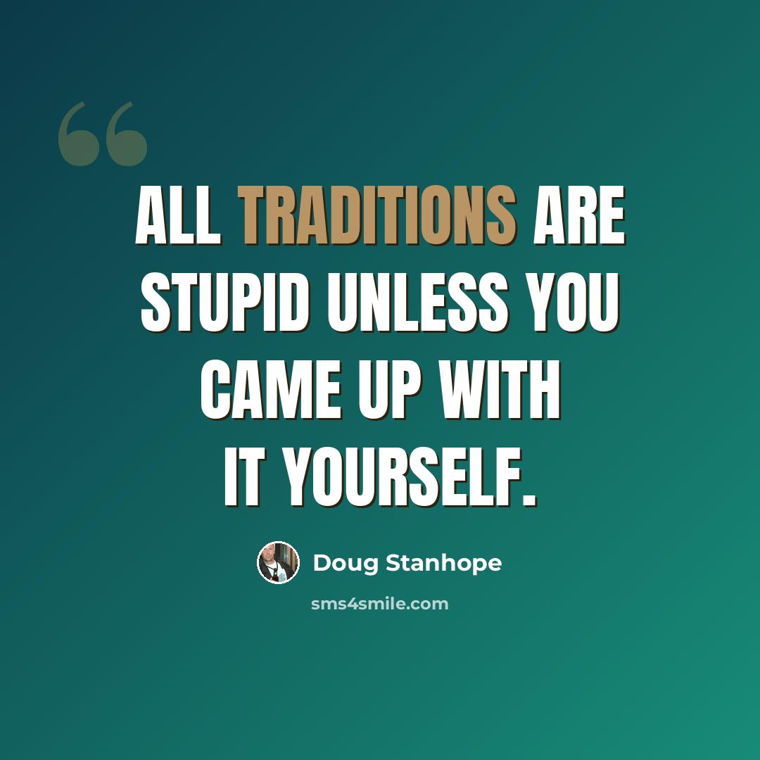 “All traditions are stupid unless you came up with it yourself.” quote by Doug Stanhope