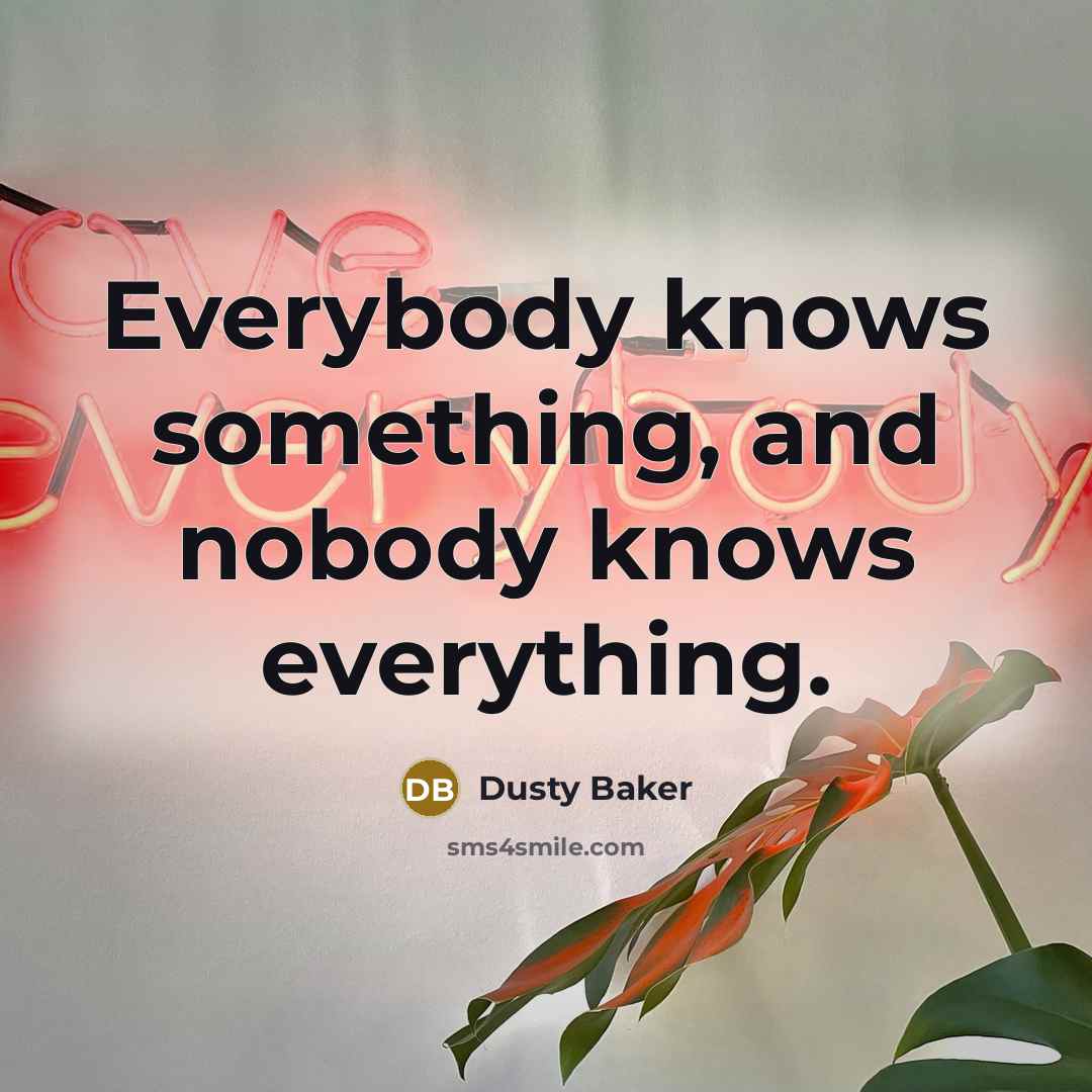 “Everybody knows something, and nobody knows everything.” quote by Dusty Baker