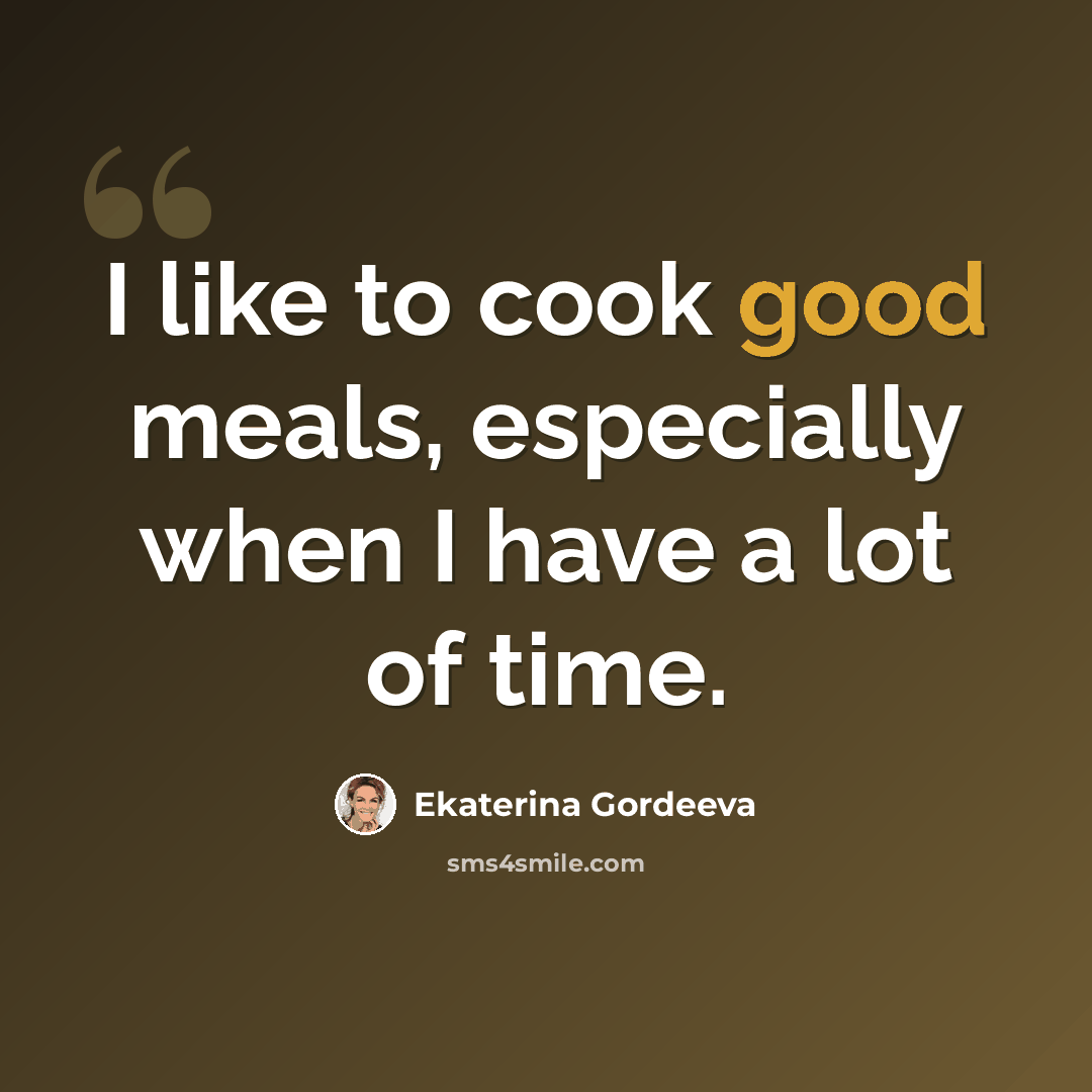 “I like to cook good meals, especially when I have a lot of time.” quote by Ekaterina Gordeeva