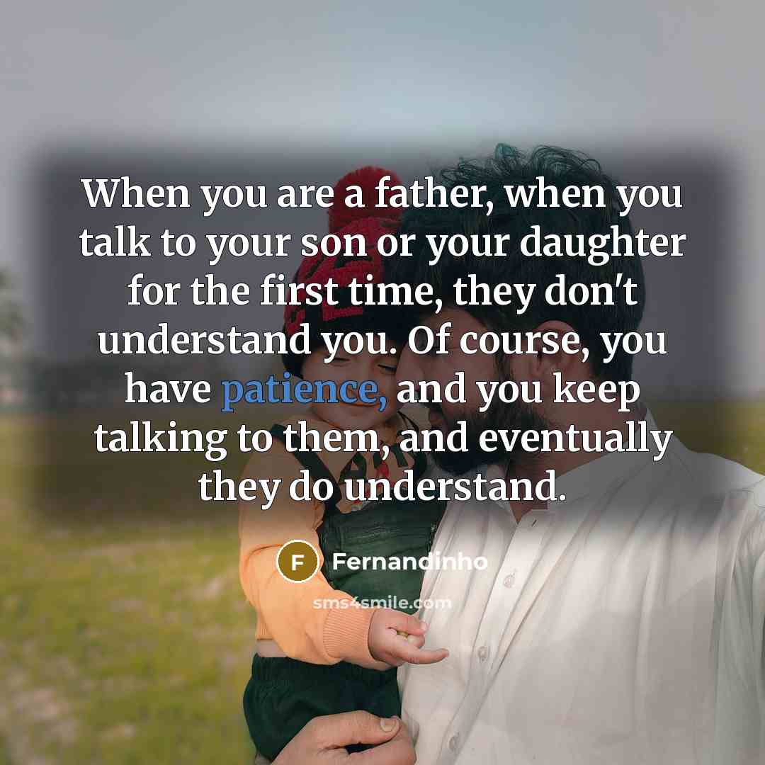 “When you are a father, when you talk to your son or your daughter for the first time, they don't understand you. Of course, you have patience, and you keep talking to them, and eventually they do understand.” quote by Fernandinho