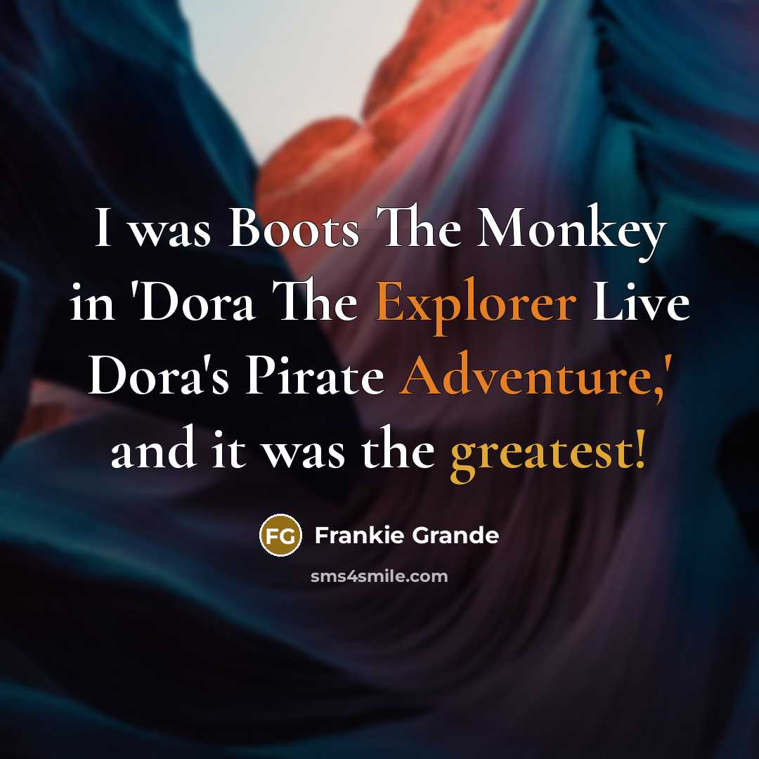 “I was Boots The Monkey in 'Dora The Explorer Live Dora's Pirate Adventure,' and it was the greatest!” quote by Frankie Grande
